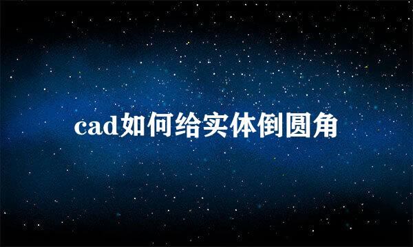 cad如何给实体倒圆角