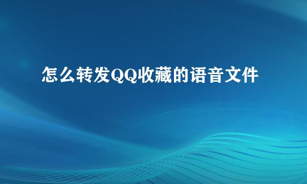 怎么转发QQ收藏的语音文件