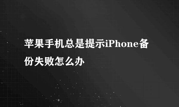 苹果手机总是提示iPhone备份失败怎么办