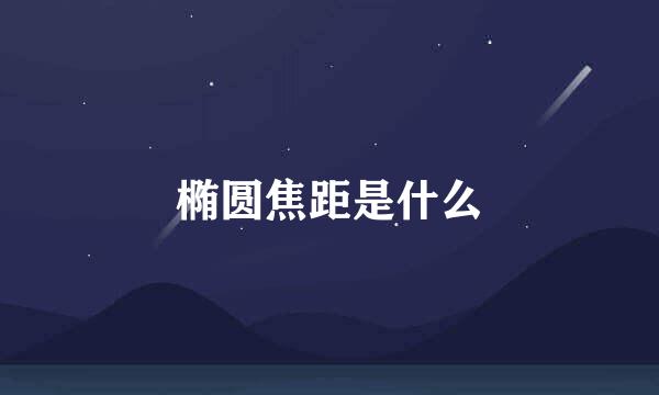 椭圆焦距是什么