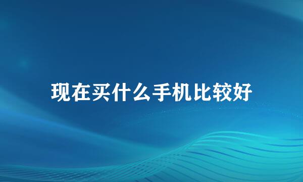 现在买什么手机比较好