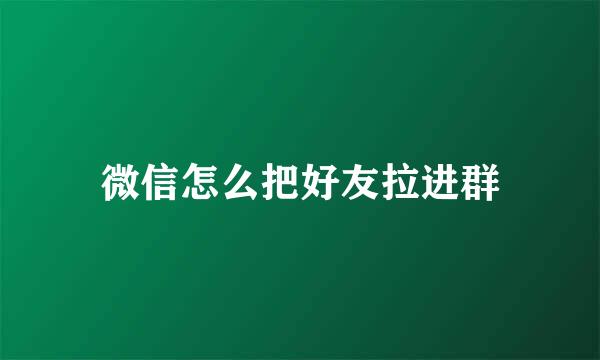 微信怎么把好友拉进群