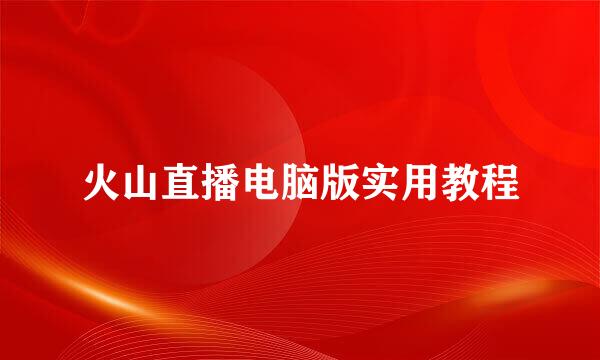 火山直播电脑版实用教程