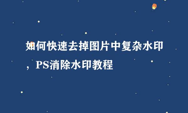 如何快速去掉图片中复杂水印，PS消除水印教程