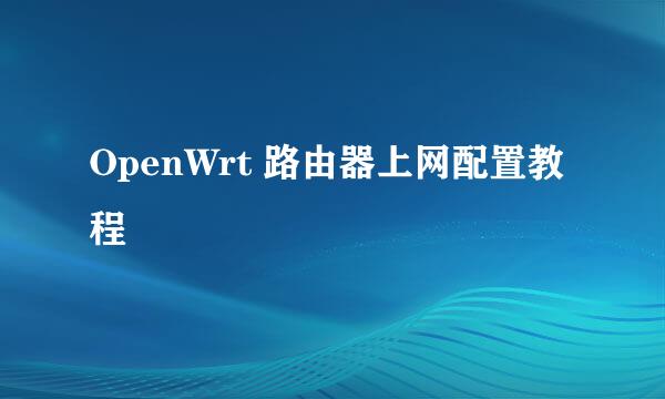 OpenWrt 路由器上网配置教程