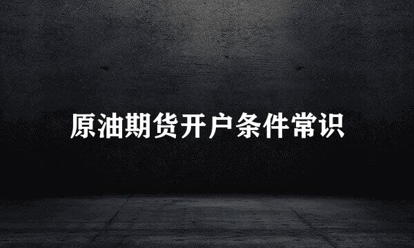原油期货开户条件常识