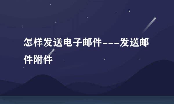怎样发送电子邮件---发送邮件附件