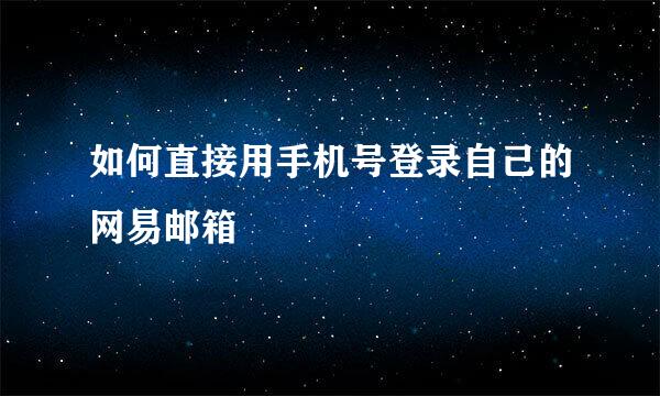 如何直接用手机号登录自己的网易邮箱