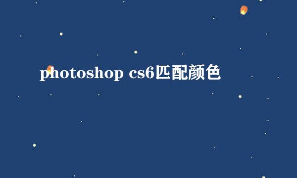 photoshop cs6匹配颜色