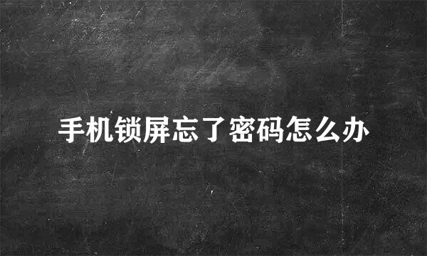 手机锁屏忘了密码怎么办