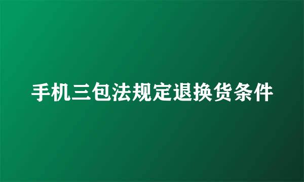 手机三包法规定退换货条件