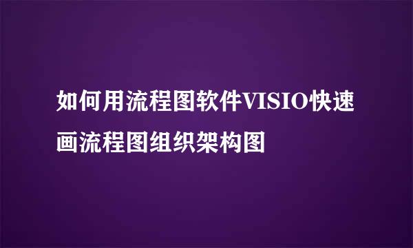 如何用流程图软件VISIO快速画流程图组织架构图