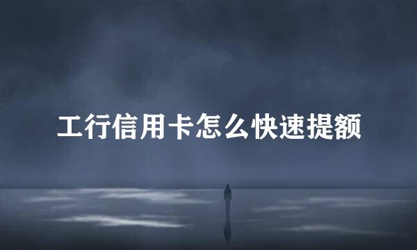 工行信用卡怎么快速提额