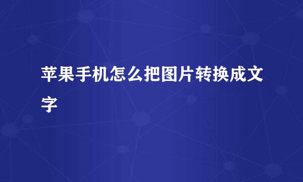 苹果手机怎么把图片转换成文字