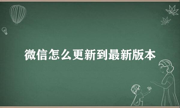 微信怎么更新到最新版本