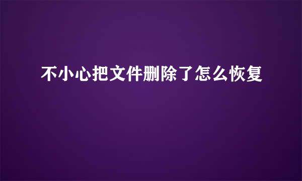 不小心把文件删除了怎么恢复