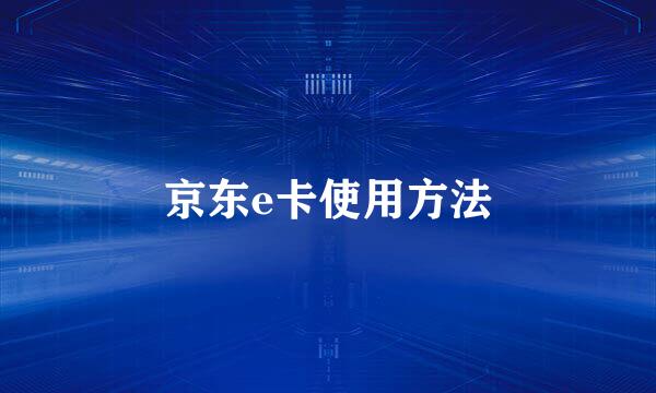 京东e卡使用方法