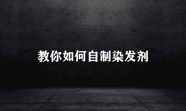 教你如何自制染发剂