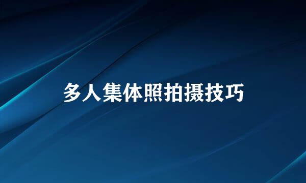 多人集体照拍摄技巧