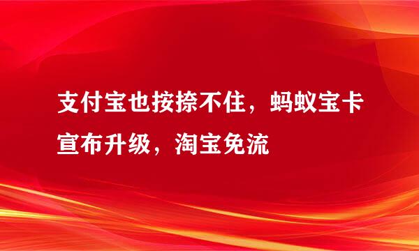 支付宝也按捺不住，蚂蚁宝卡宣布升级，淘宝免流