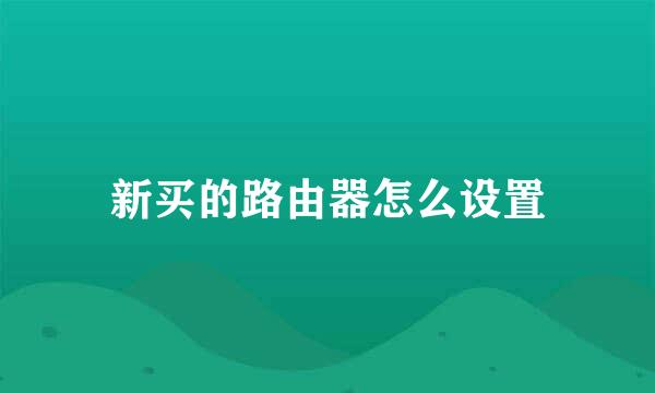 新买的路由器怎么设置