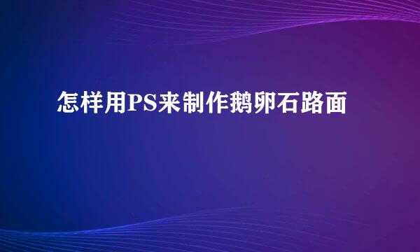 怎样用PS来制作鹅卵石路面