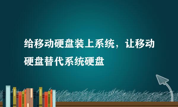 给移动硬盘装上系统，让移动硬盘替代系统硬盘