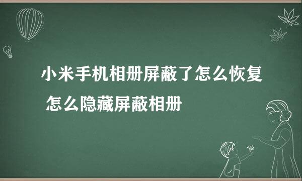 小米手机相册屏蔽了怎么恢复 怎么隐藏屏蔽相册