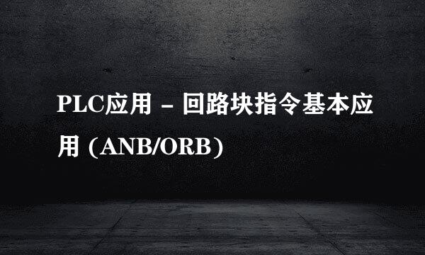PLC应用 - 回路块指令基本应用 (ANB/ORB)