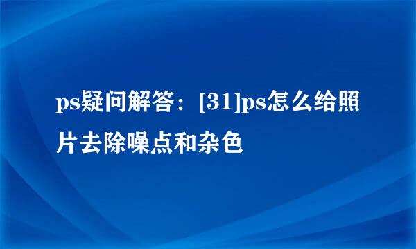 ps疑问解答：[31]ps怎么给照片去除噪点和杂色