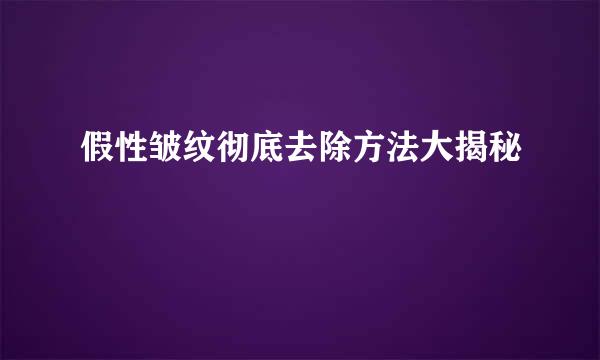 假性皱纹彻底去除方法大揭秘