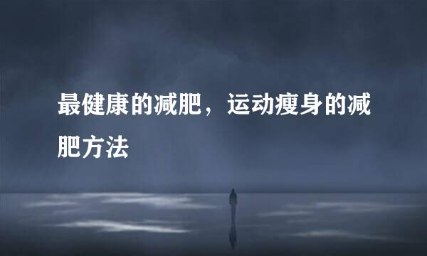最健康的减肥，运动瘦身的减肥方法