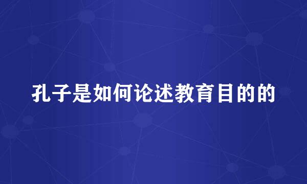 孔子是如何论述教育目的的