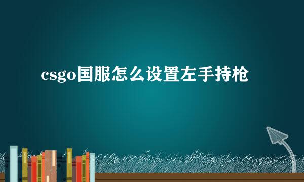 csgo国服怎么设置左手持枪