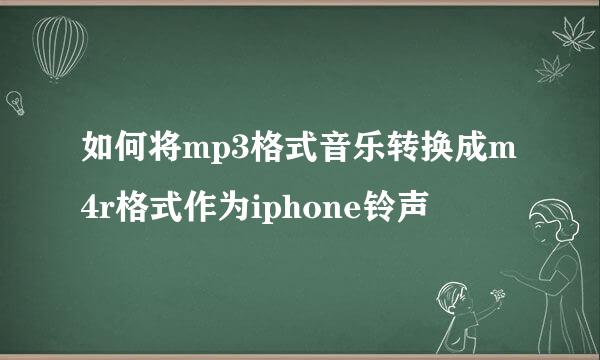 如何将mp3格式音乐转换成m4r格式作为iphone铃声