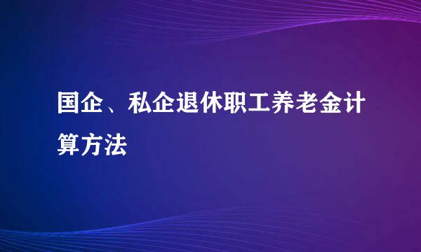 国企、私企退休职工养老金计算方法