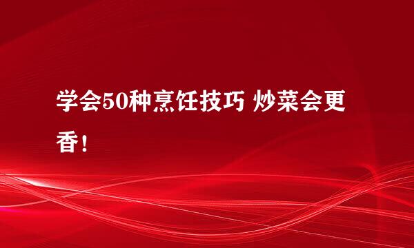 学会50种烹饪技巧 炒菜会更香！