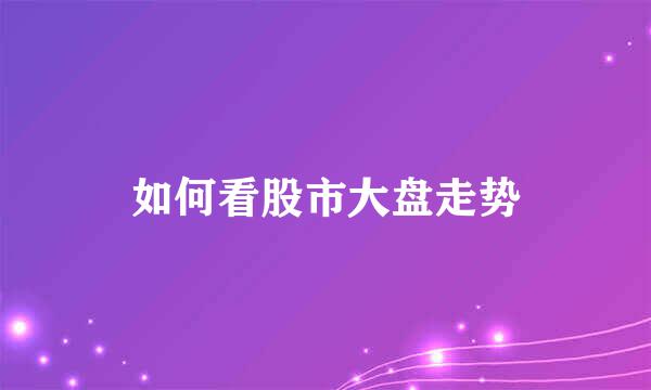 如何看股市大盘走势