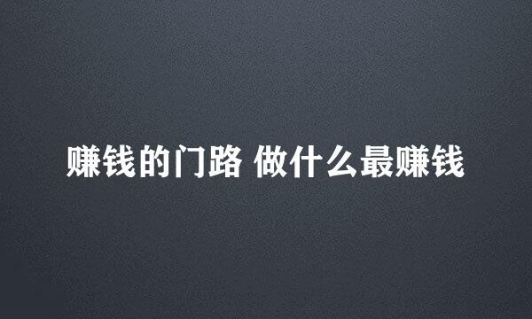赚钱的门路 做什么最赚钱