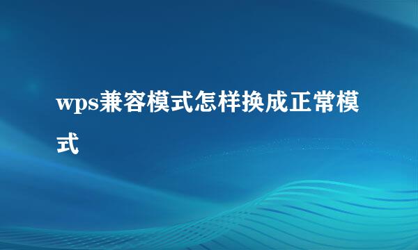 wps兼容模式怎样换成正常模式