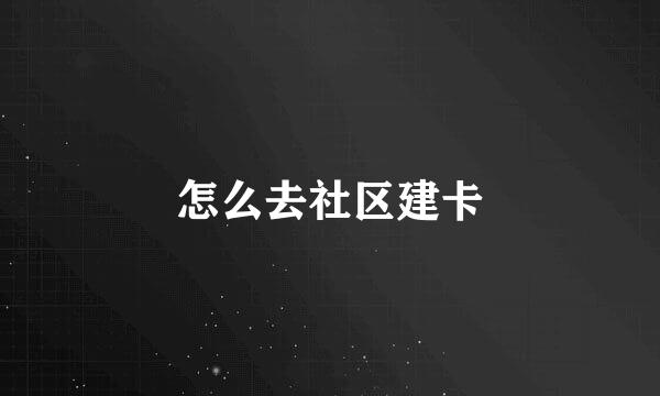 怎么去社区建卡