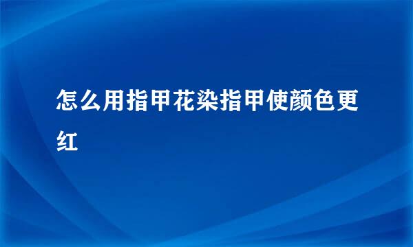 怎么用指甲花染指甲使颜色更红