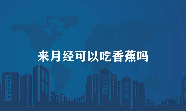 来月经可以吃香蕉吗