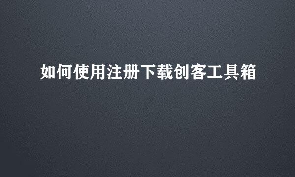 如何使用注册下载创客工具箱