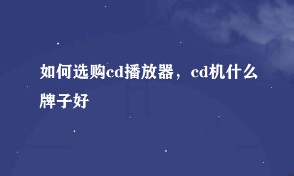 如何选购cd播放器，cd机什么牌子好
