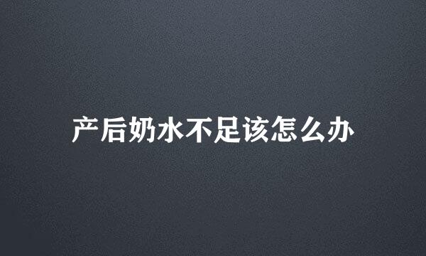 产后奶水不足该怎么办