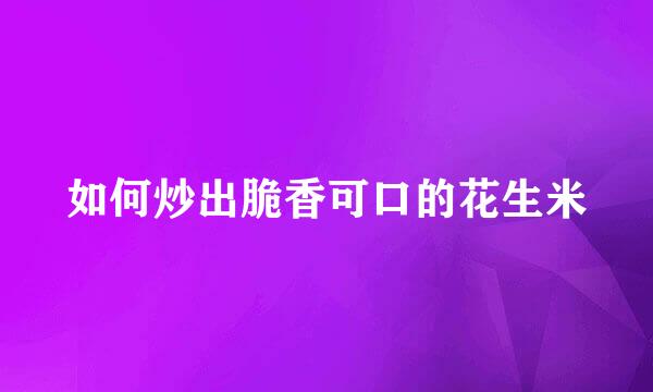 如何炒出脆香可口的花生米