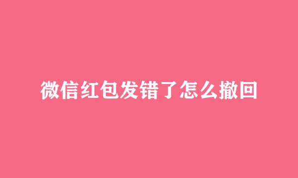 微信红包发错了怎么撤回