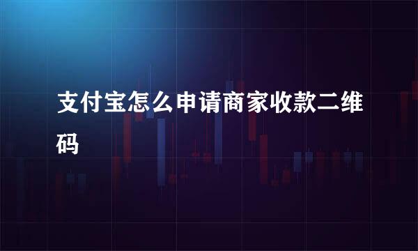 支付宝怎么申请商家收款二维码