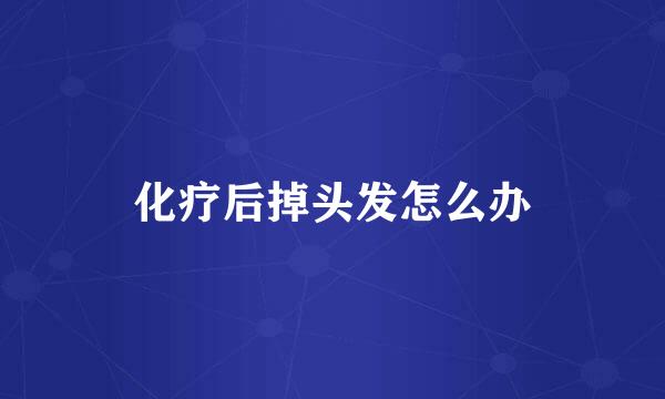 化疗后掉头发怎么办
